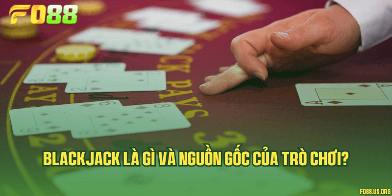 Blackjack là gì và nguồn gốc của trò chơi?