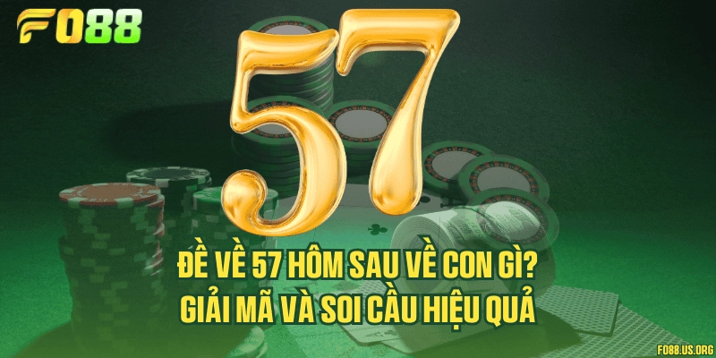 Đề về 57 hôm sau về con gì? Giải mã và soi cầu hiệu quả